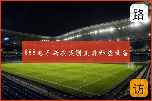 888电子游戏集团支持哪些设备
