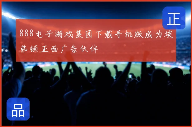 888电子游戏集团下载手机版成为埃弗顿正面广告伙伴